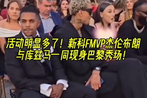 动明显多了！新科FMVP杰伦布朗与库兹马现身巴黎秀场